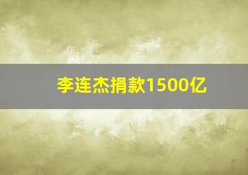 李连杰捐款1500亿