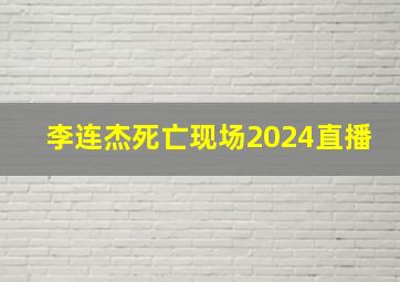 李连杰死亡现场2024直播