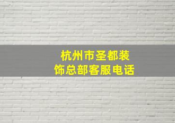 杭州市圣都装饰总部客服电话