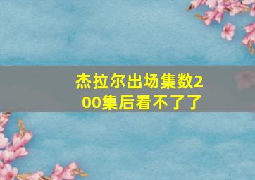 杰拉尔出场集数200集后看不了了