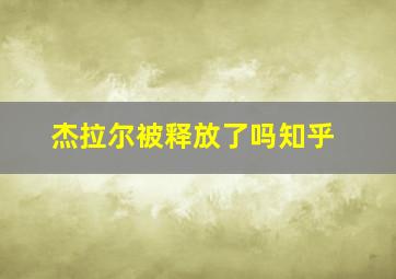 杰拉尔被释放了吗知乎