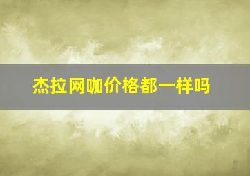 杰拉网咖价格都一样吗