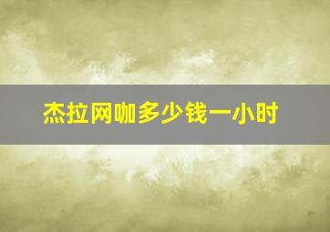 杰拉网咖多少钱一小时