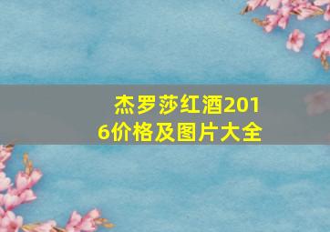 杰罗莎红酒2016价格及图片大全