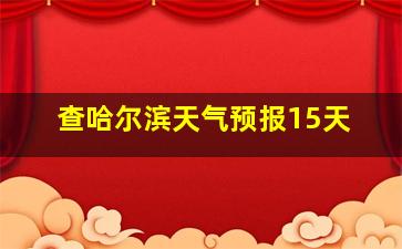 查哈尔滨天气预报15天