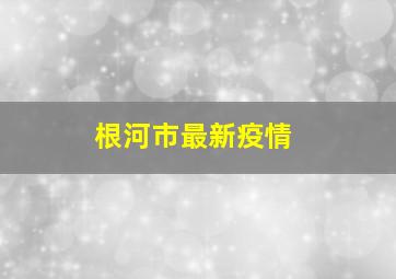 根河市最新疫情