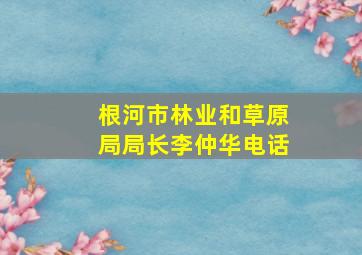 根河市林业和草原局局长李仲华电话