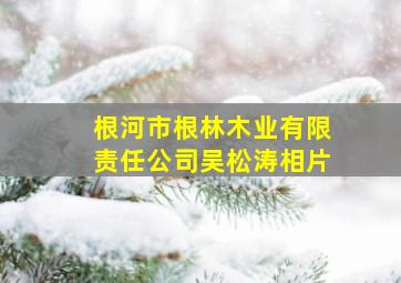 根河市根林木业有限责任公司吴松涛相片