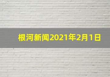 根河新闻2021年2月1日