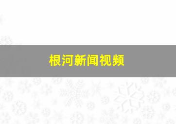 根河新闻视频