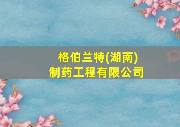 格伯兰特(湖南)制药工程有限公司