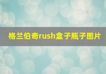 格兰伯奇rush盒子瓶子图片