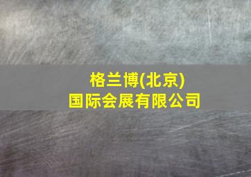 格兰博(北京)国际会展有限公司