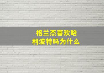 格兰杰喜欢哈利波特吗为什么