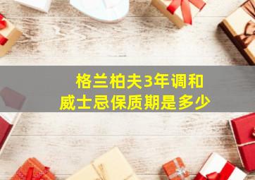 格兰柏夫3年调和威士忌保质期是多少