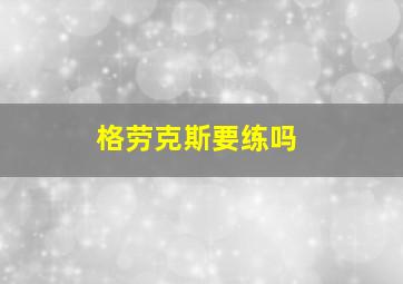 格劳克斯要练吗