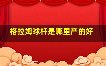 格拉姆球杆是哪里产的好