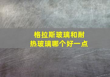 格拉斯玻璃和耐热玻璃哪个好一点