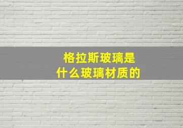 格拉斯玻璃是什么玻璃材质的