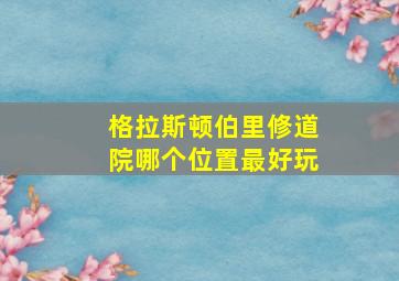 格拉斯顿伯里修道院哪个位置最好玩