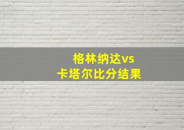 格林纳达vs卡塔尔比分结果