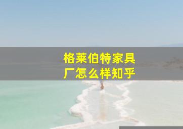 格莱伯特家具厂怎么样知乎