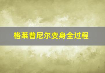 格莱普尼尔变身全过程