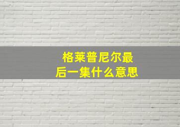 格莱普尼尔最后一集什么意思