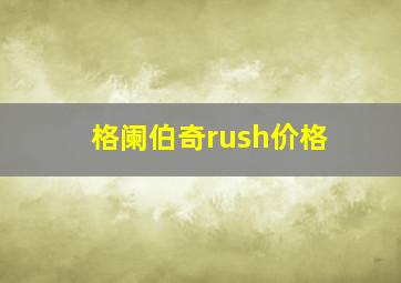 格阑伯奇rush价格