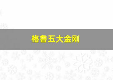 格鲁五大金刚