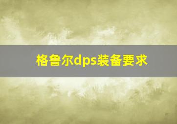 格鲁尔dps装备要求