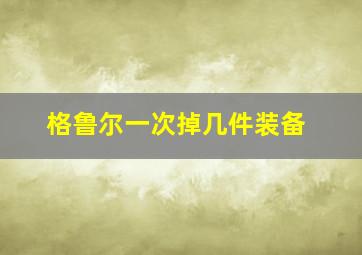 格鲁尔一次掉几件装备