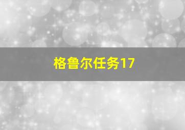 格鲁尔任务17