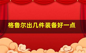 格鲁尔出几件装备好一点