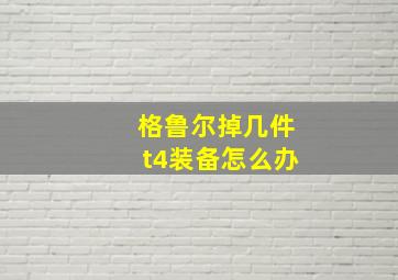 格鲁尔掉几件t4装备怎么办