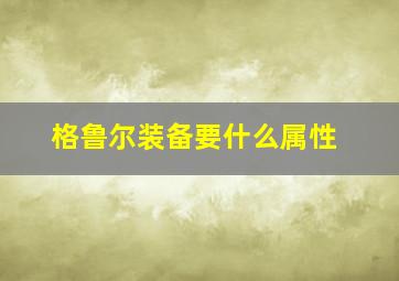 格鲁尔装备要什么属性