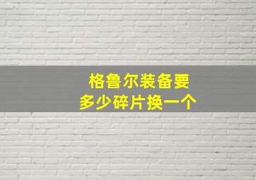 格鲁尔装备要多少碎片换一个