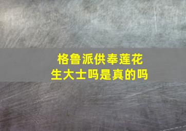 格鲁派供奉莲花生大士吗是真的吗