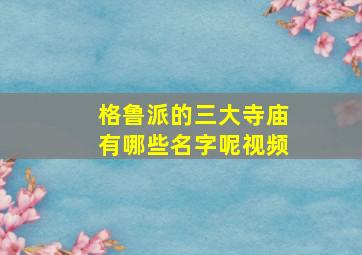 格鲁派的三大寺庙有哪些名字呢视频