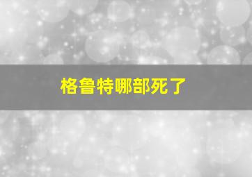 格鲁特哪部死了