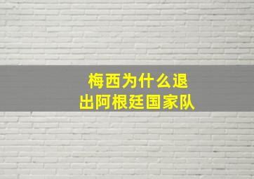 梅西为什么退出阿根廷国家队