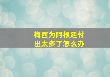 梅西为阿根廷付出太多了怎么办