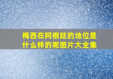 梅西在阿根廷的地位是什么样的呢图片大全集