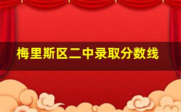 梅里斯区二中录取分数线