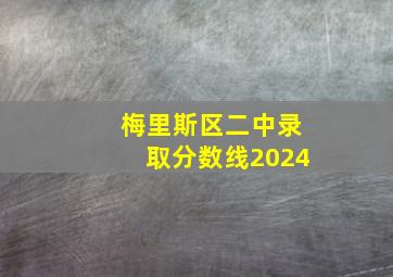 梅里斯区二中录取分数线2024