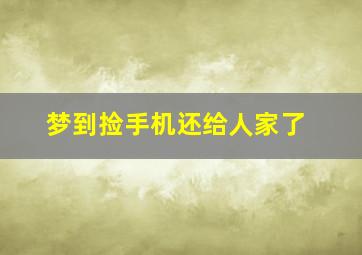 梦到捡手机还给人家了