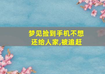 梦见捡到手机不想还给人家,被追赶