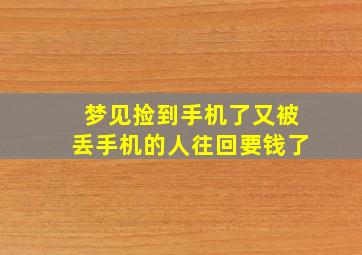 梦见捡到手机了又被丢手机的人往回要钱了