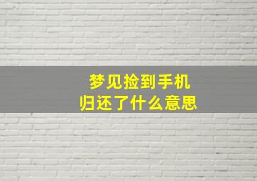 梦见捡到手机归还了什么意思