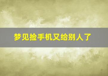 梦见捡手机又给别人了